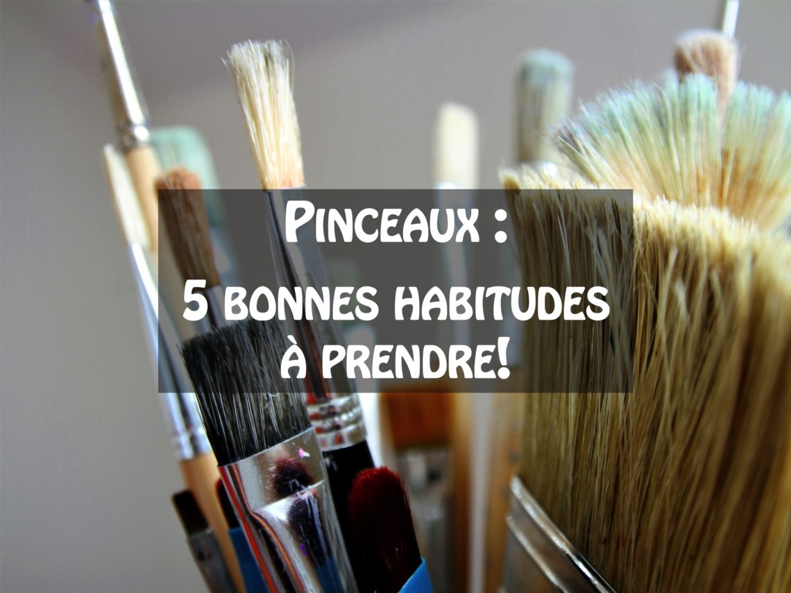 Pinceaux - 5 bonnes habitudes à prendre